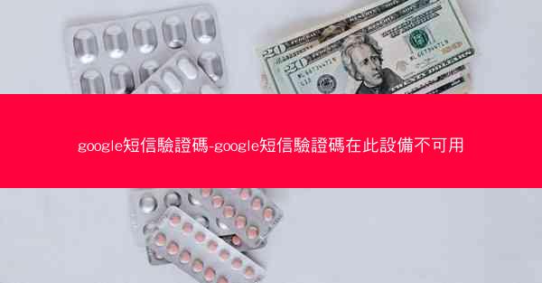 google短信驗證碼-google短信驗證碼在此設備不可用