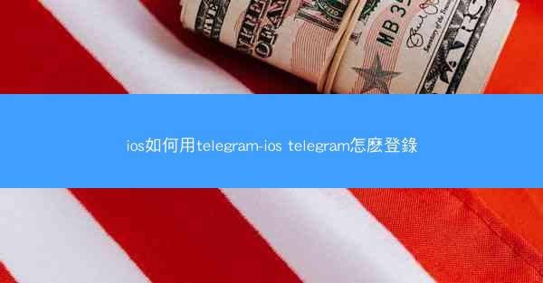 ios如何用telegram-ios telegram怎麽登錄