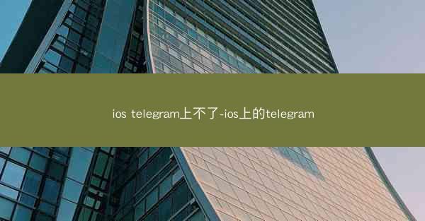 ios telegram上不了-ios上的telegram
