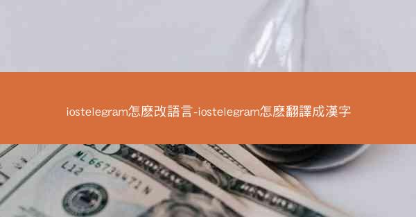 iostelegram怎麽改語言-iostelegram怎麽翻譯成漢字