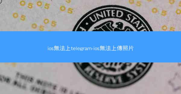 ios無法上telegram-ios無法上傳照片