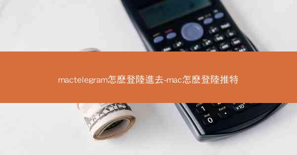 mactelegram怎麽登陸進去-mac怎麽登陸推特