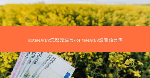 iostelegram怎麽改語言-ios telegram設置語言包