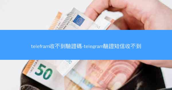 telefram收不到驗證碼-telegram驗證短信收不到