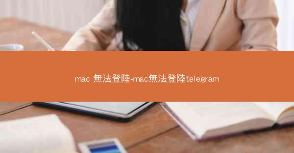 mac 無法登陸-mac無法登陸telegram