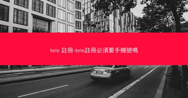 tele 註冊-tele註冊必須要手機號嗎