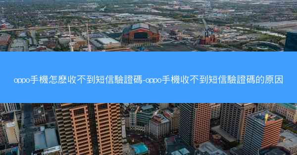 oppo手機怎麽收不到短信驗證碼-oppo手機收不到短信驗證碼的原因