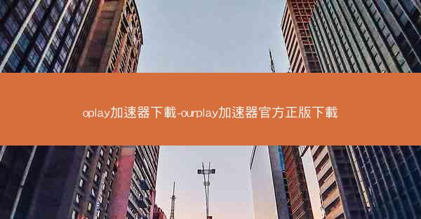 oplay加速器下載-ourplay加速器官方正版下載