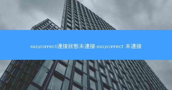 easyconnect連接狀態未連接-easyconnect 未連接