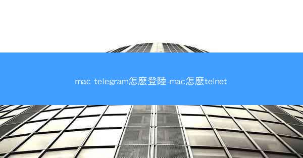 mac telegram怎麽登陸-mac怎麽telnet
