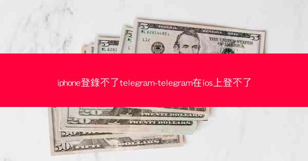 iphone登錄不了telegram-telegram在ios上登不了