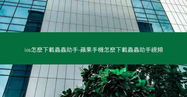 ios怎麽下載蟲蟲助手-蘋果手機怎麽下載蟲蟲助手視頻