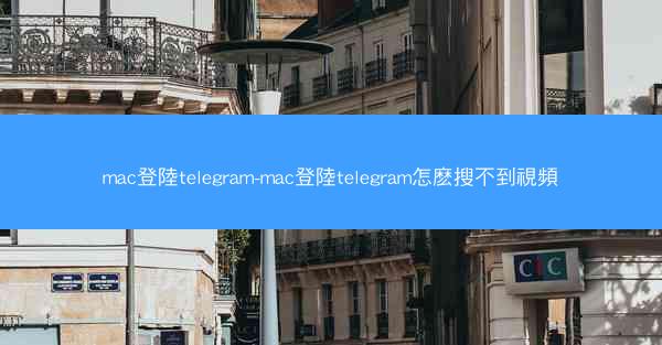 mac登陸telegram-mac登陸telegram怎麽搜不到視頻