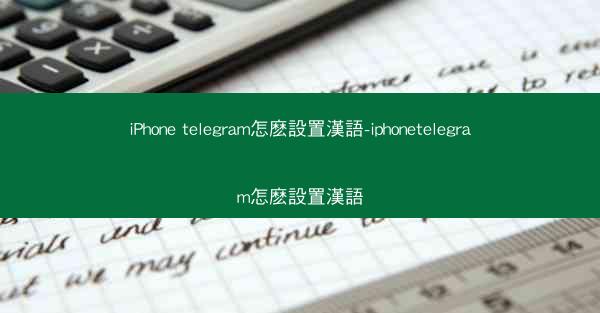 iPhone telegram怎麽設置漢語-iphonetelegram怎麽設置漢語