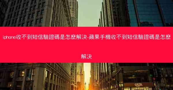 iphone收不到短信驗證碼是怎麽解決-蘋果手機收不到短信驗證碼是怎麽解決
