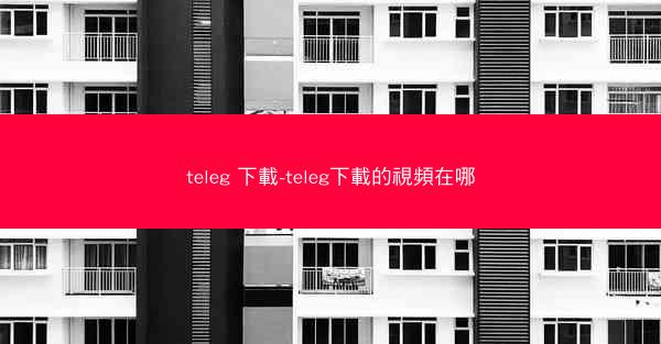 teleg 下載-teleg下載的視頻在哪