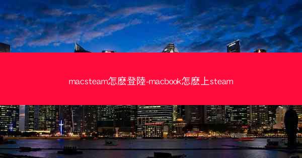 macsteam怎麽登陸-macbook怎麽上steam
