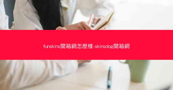 funskins開箱網怎麽樣-skinsdog開箱網