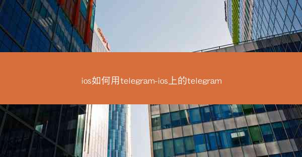 ios如何用telegram-ios上的telegram