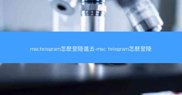 mactelegram怎麽登陸進去-mac telegram怎麽登陸