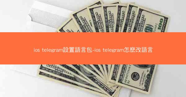 ios telegram設置語言包-ios telegram怎麽改語言