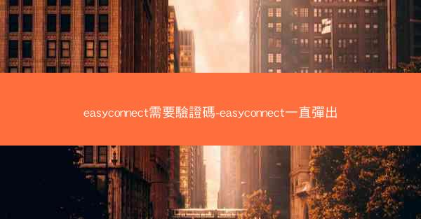 easyconnect需要驗證碼-easyconnect一直彈出