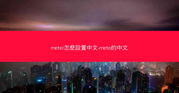 metel怎麽設置中文-mete的中文