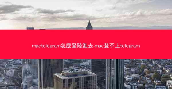 mactelegram怎麽登陸進去-mac登不上telegram