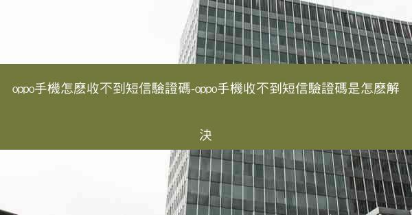 oppo手機怎麽收不到短信驗證碼-oppo手機收不到短信驗證碼是怎麽解決