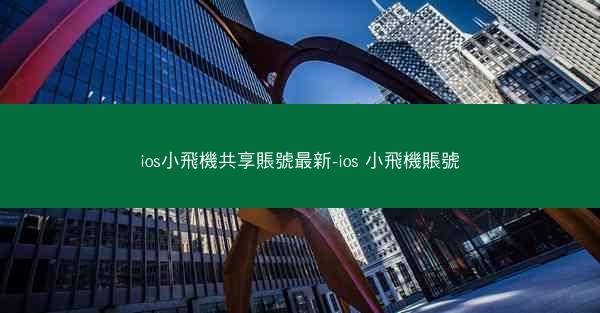 ios小飛機共享賬號最新-ios 小飛機賬號