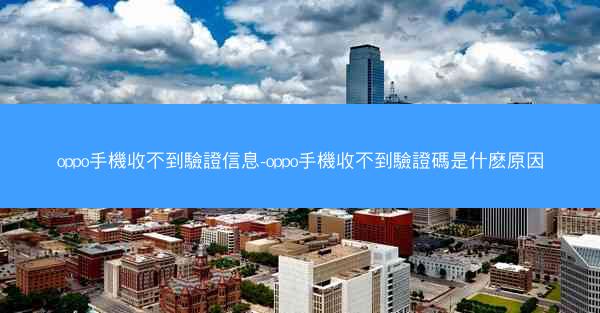 oppo手機收不到驗證信息-oppo手機收不到驗證碼是什麽原因
