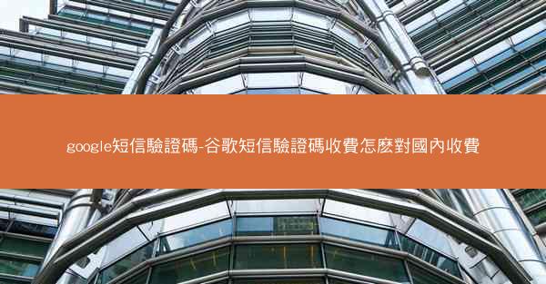 google短信驗證碼-谷歌短信驗證碼收費怎麽對國內收費
