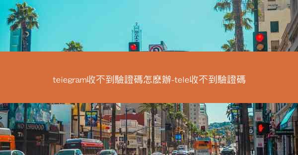 teiegram收不到驗證碼怎麽辦-tele收不到驗證碼