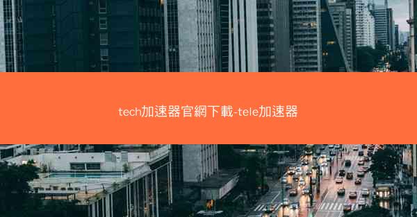 tech加速器官網下載-tele加速器