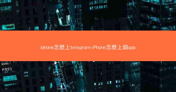 iphone怎麽上telegram-iPhone怎麽上鎖app
