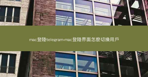 mac登陸telegram-mac登陸界面怎麽切換用戶