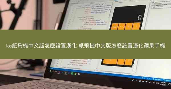 ios紙飛機中文版怎麽設置漢化-紙飛機中文版怎麽設置漢化蘋果手機
