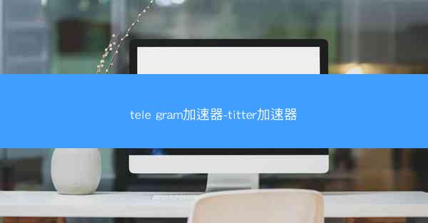 tele gram加速器-titter加速器