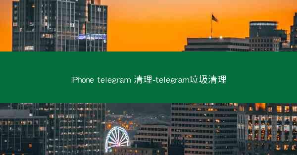 iPhone telegram 清理-telegram垃圾清理