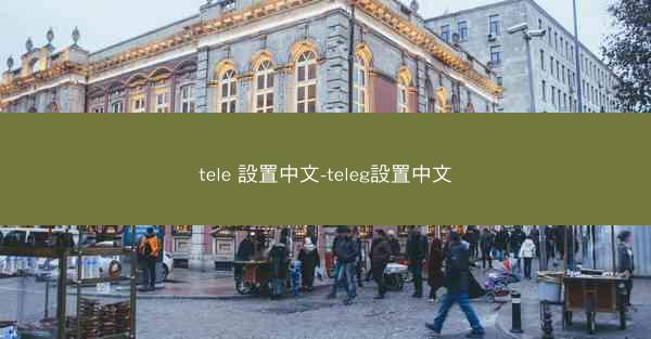tele 設置中文-teleg設置中文