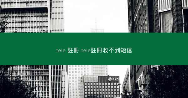 tele 註冊-tele註冊收不到短信