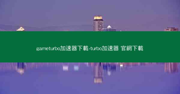 gameturbo加速器下載-turbo加速器 官網下載