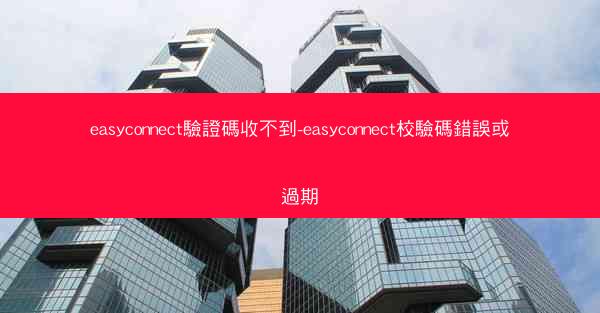 easyconnect驗證碼收不到-easyconnect校驗碼錯誤或過期