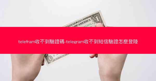 telefram收不到驗證碼-telegram收不到短信驗證怎麽登陸