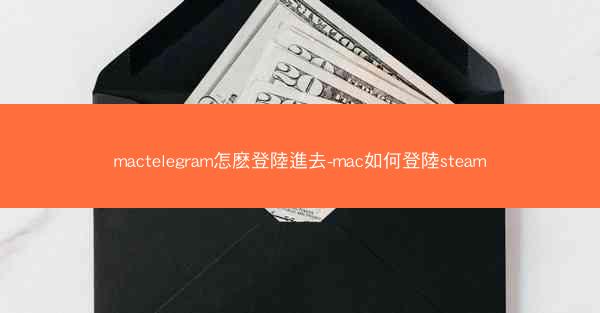 mactelegram怎麽登陸進去-mac如何登陸steam