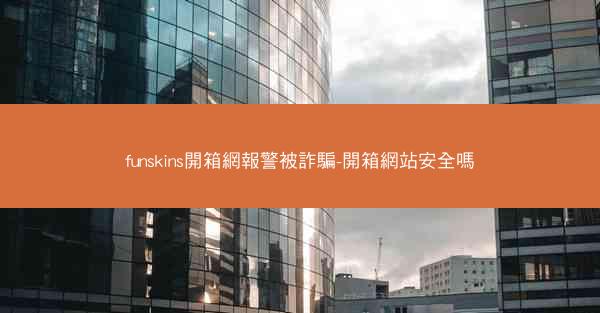 funskins開箱網報警被詐騙-開箱網站安全嗎