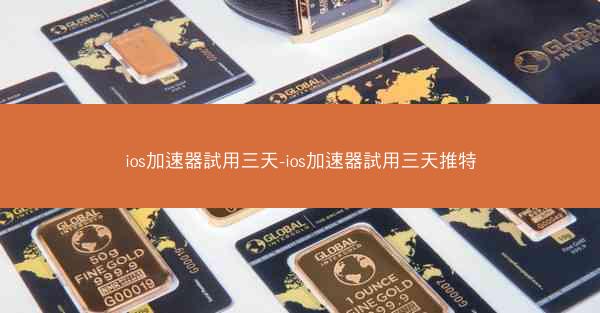ios加速器試用三天-ios加速器試用三天推特