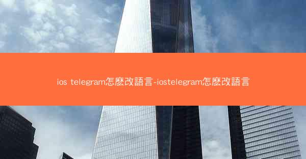 ios telegram怎麽改語言-iostelegram怎麽改語言