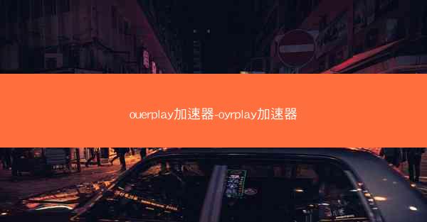 ouerplay加速器-oyrplay加速器