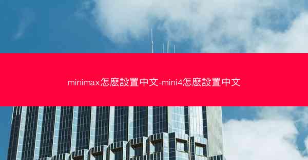 minimax怎麽設置中文-mini4怎麽設置中文